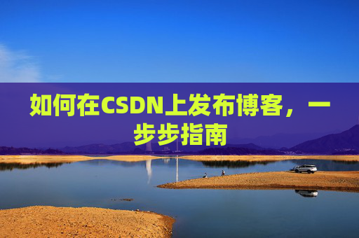 如何在CSDN上发布博客，一步步指南